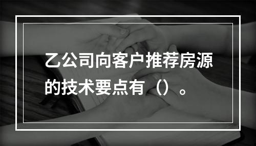 乙公司向客户推荐房源的技术要点有（）。