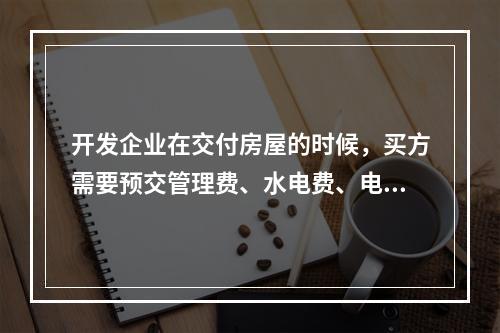 开发企业在交付房屋的时候，买方需要预交管理费、水电费、电视初