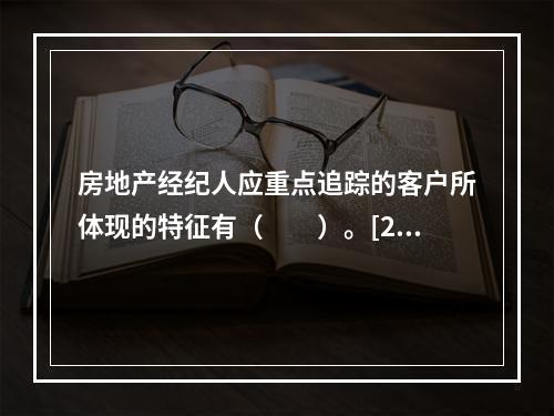 房地产经纪人应重点追踪的客户所体现的特征有（　　）。[200