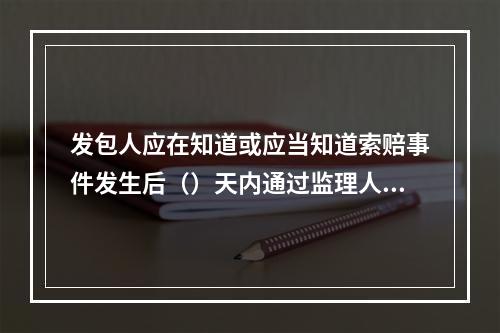 发包人应在知道或应当知道索赔事件发生后（）天内通过监理人向承