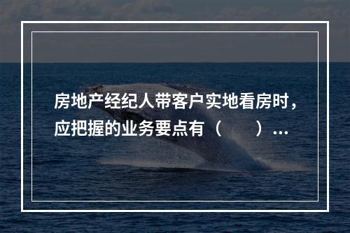 房地产经纪人带客户实地看房时，应把握的业务要点有（　　）。[