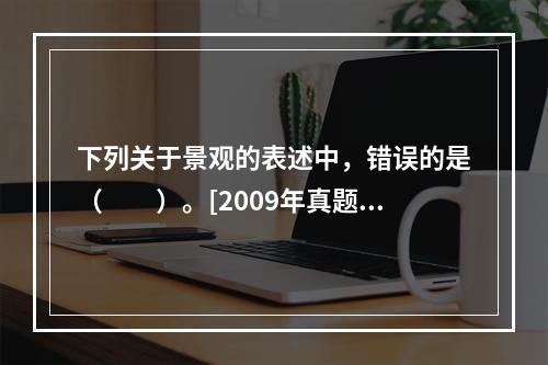 下列关于景观的表述中，错误的是（　　）。[2009年真题]