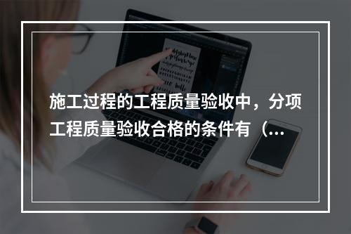 施工过程的工程质量验收中，分项工程质量验收合格的条件有（　）