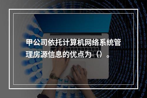 甲公司依托计算机网络系统管理房源信息的优点为（）。