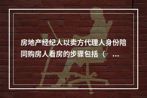 房地产经纪人以卖方代理人身份陪同购房人看房的步骤包括（　　）