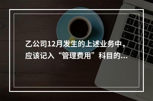 乙公司12月发生的上述业务中，应该记入“管理费用”科目的金额