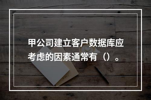 甲公司建立客户数据库应考虑的因素通常有（）。