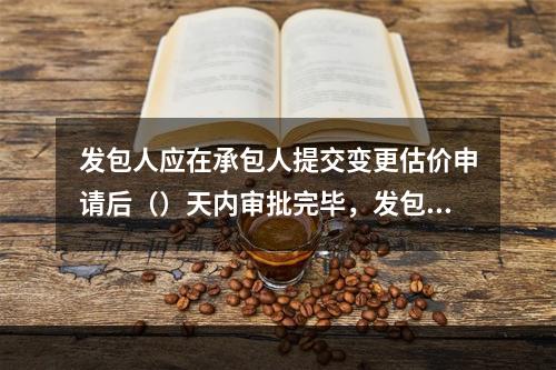 发包人应在承包人提交变更估价申请后（）天内审批完毕，发包人逾