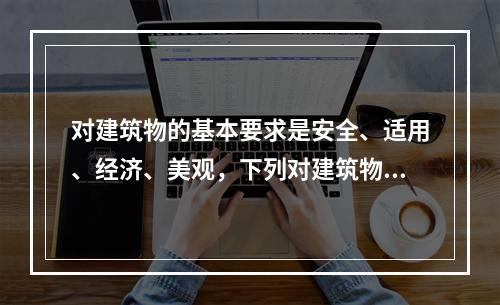 对建筑物的基本要求是安全、适用、经济、美观，下列对建筑物的要