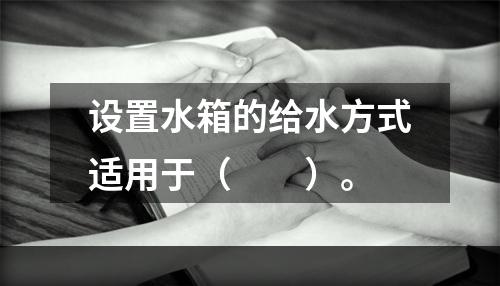 设置水箱的给水方式适用于（　　）。