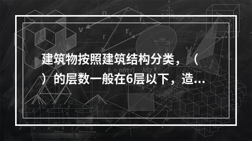 建筑物按照建筑结构分类，（　　）的层数一般在6层以下，造价较