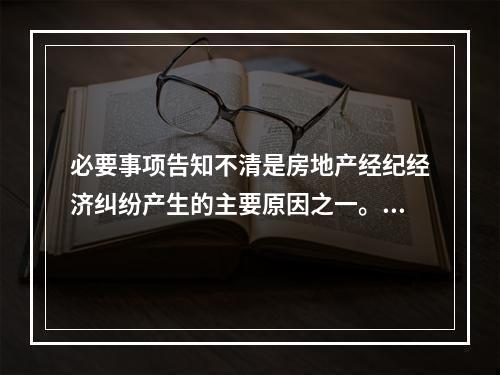 必要事项告知不清是房地产经纪经济纠纷产生的主要原因之一。必要