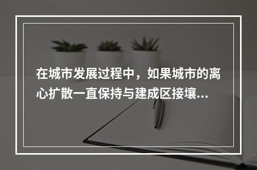 在城市发展过程中，如果城市的离心扩散一直保持与建成区接壤，连