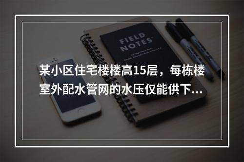 某小区住宅楼楼高15层，每栋楼室外配水管网的水压仅能供下面楼