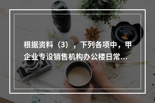 根据资料（3），下列各项中，甲企业专设销售机构办公楼日常维修