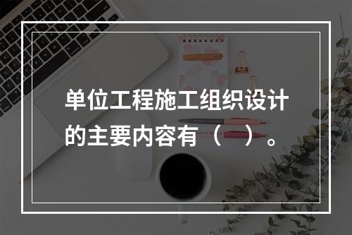 单位工程施工组织设计的主要内容有（　）。