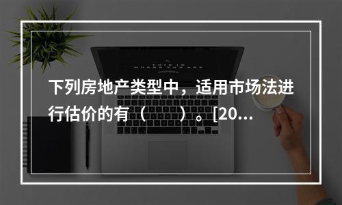 下列房地产类型中，适用市场法进行估价的有（　　）。[2008