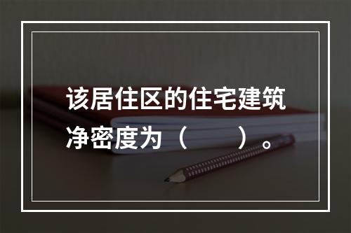 该居住区的住宅建筑净密度为（　　）。