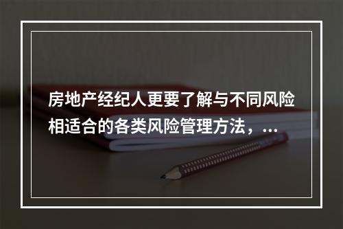 房地产经纪人更要了解与不同风险相适合的各类风险管理方法，并有