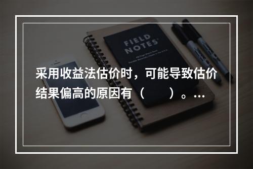 采用收益法估价时，可能导致估价结果偏高的原因有（　　）。[2