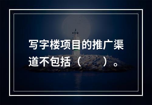 写字楼项目的推广渠道不包括（　　）。