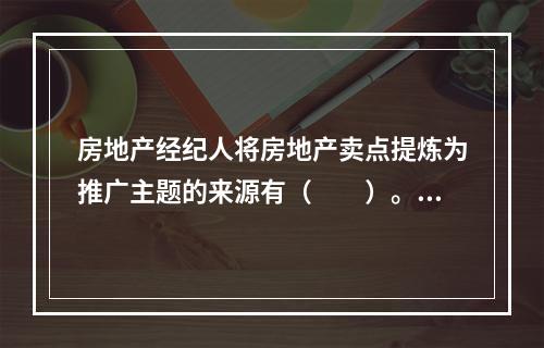 房地产经纪人将房地产卖点提炼为推广主题的来源有（　　）。[