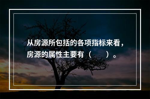 从房源所包括的各项指标来看，房源的属性主要有（　　）。