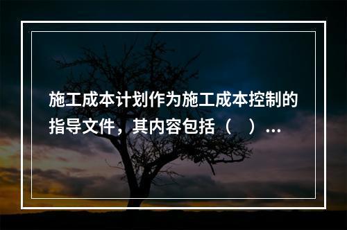 施工成本计划作为施工成本控制的指导文件，其内容包括（　）。