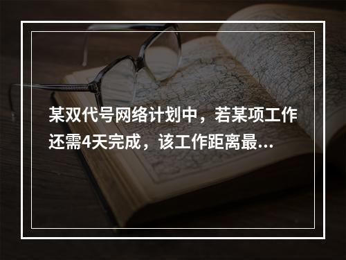 某双代号网络计划中，若某项工作还需4天完成，该工作距离最迟完