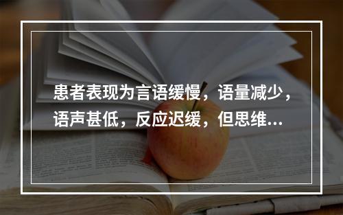 患者表现为言语缓慢，语量减少，语声甚低，反应迟缓，但思维内容