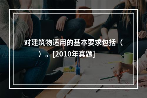 对建筑物适用的基本要求包括（　　）。[2010年真题]