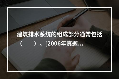 建筑排水系统的组成部分通常包括（　　）。[2006年真题]