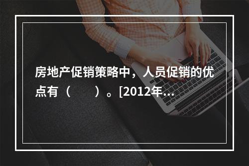 房地产促销策略中，人员促销的优点有（　　）。[2012年真