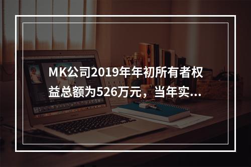 MK公司2019年年初所有者权益总额为526万元，当年实现净