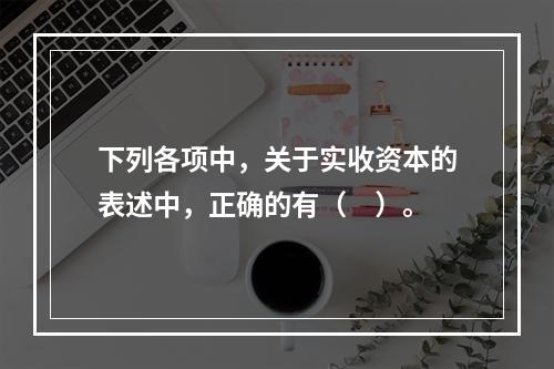 下列各项中，关于实收资本的表述中，正确的有（　）。