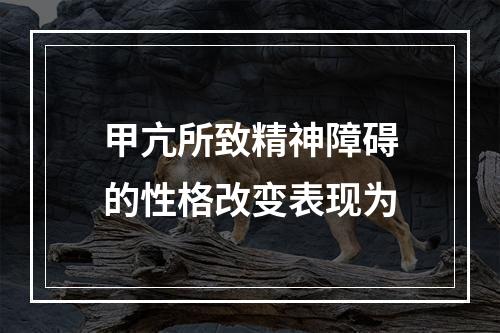 甲亢所致精神障碍的性格改变表现为