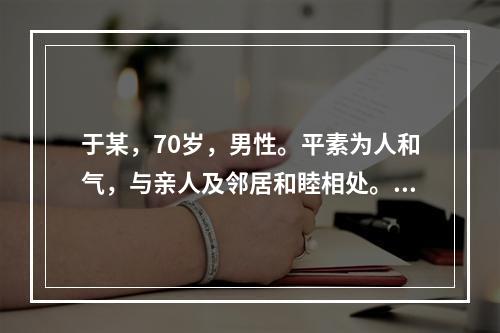 于某，70岁，男性。平素为人和气，与亲人及邻居和睦相处。2年