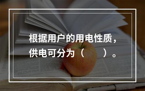 根据用户的用电性质，供电可分为（　　）。