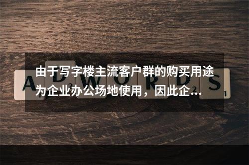 由于写字楼主流客户群的购买用途为企业办公场地使用，因此企业经