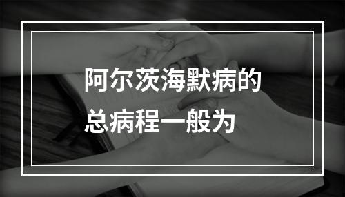 阿尔茨海默病的总病程一般为