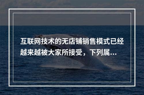 互联网技术的无店铺销售模式已经越来越被大家所接受，下列属于房