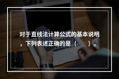 对于直线法计算公式的基本说明，下列表述正确的是（　　）。