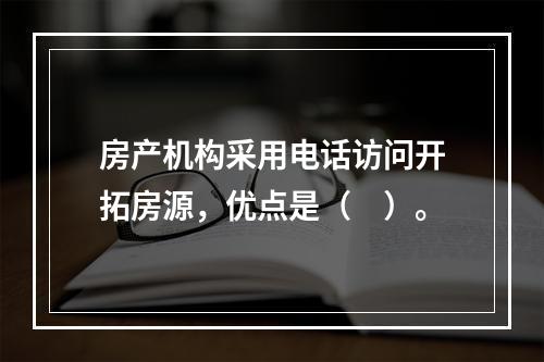 房产机构采用电话访问开拓房源，优点是（　）。