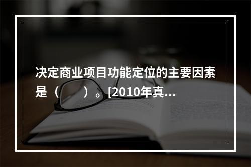 决定商业项目功能定位的主要因素是（　　）。[2010年真题]