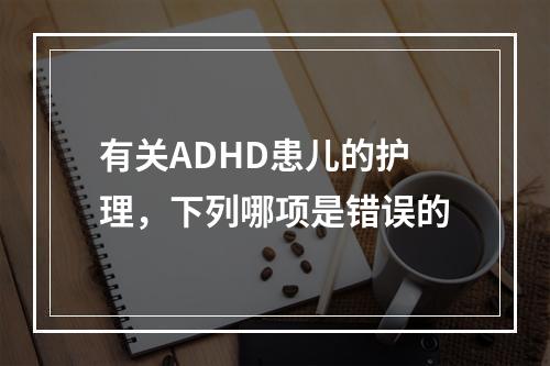 有关ADHD患儿的护理，下列哪项是错误的