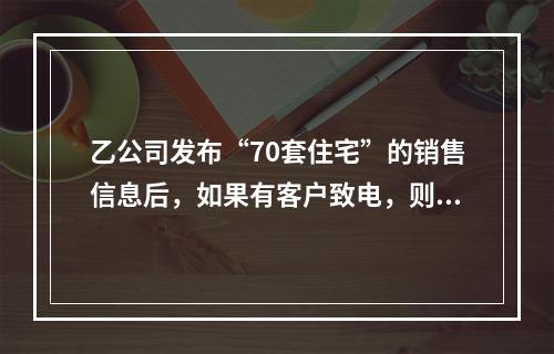 乙公司发布“70套住宅”的销售信息后，如果有客户致电，则其电