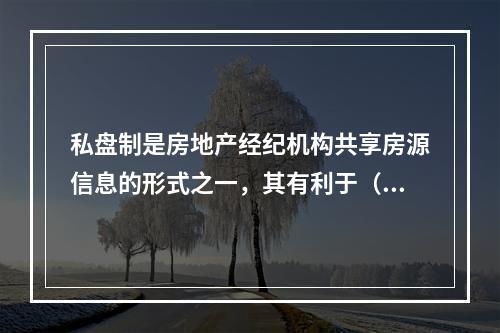 私盘制是房地产经纪机构共享房源信息的形式之一，其有利于（　）