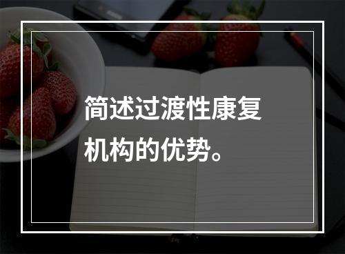 简述过渡性康复机构的优势。