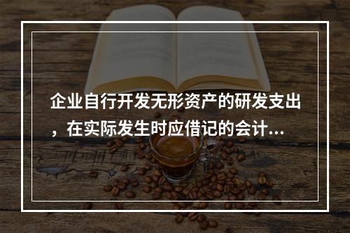 企业自行开发无形资产的研发支出，在实际发生时应借记的会计科目