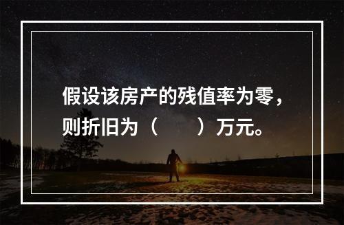 假设该房产的残值率为零，则折旧为（　　）万元。